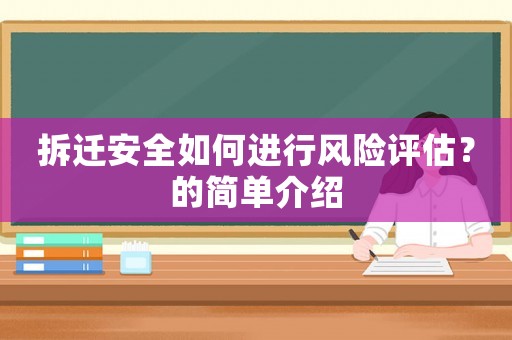 拆遷安全如何進(jìn)行風(fēng)險(xiǎn)評(píng)估？的簡單介紹