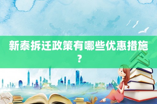 新泰拆遷政策有哪些優(yōu)惠措施？