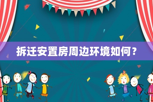 拆遷安置房周邊環(huán)境如何？