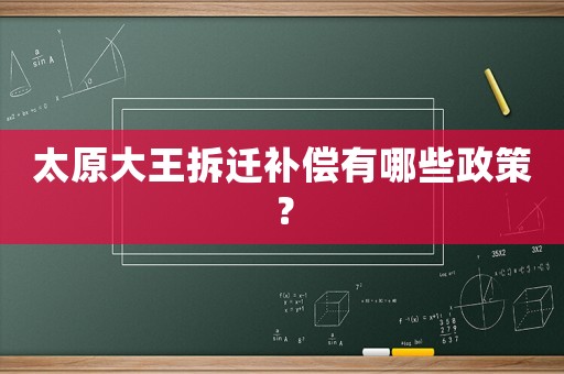 太原大王拆遷補(bǔ)償有哪些政策？