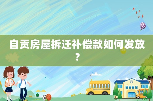 自貢房屋拆遷補(bǔ)償款如何發(fā)放？