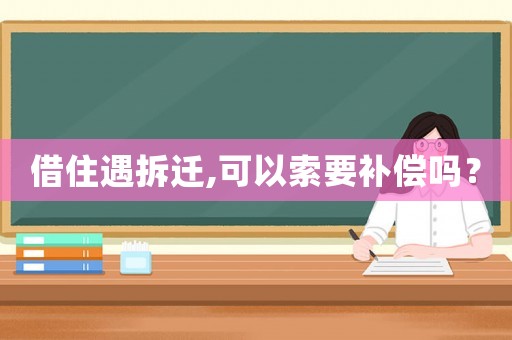 借住遇拆遷,可以索要補(bǔ)償嗎？