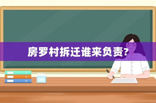 房羅村拆遷誰來負(fù)責(zé)?