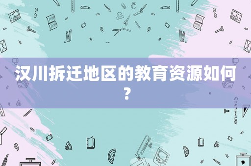 漢川拆遷地區(qū)的教育資源如何？