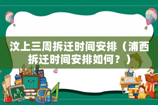 汶上三周拆遷時間安排（浦西拆遷時間安排如何？）