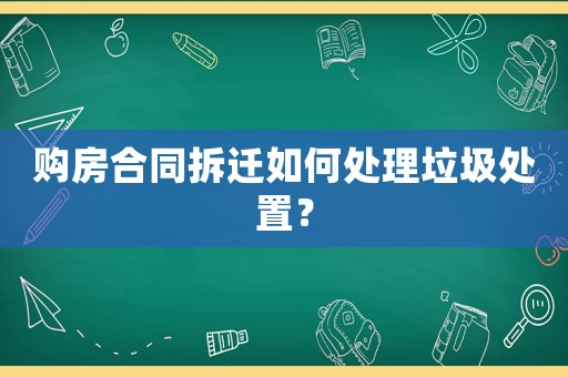 購(gòu)房合同拆遷如何處理垃圾處置？