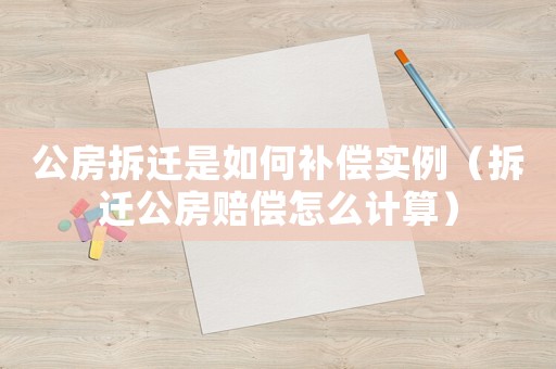 公房拆遷是如何補(bǔ)償實例（拆遷公房賠償怎么計算）