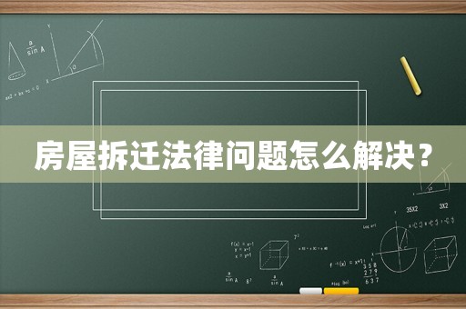 房屋拆遷法律問(wèn)題怎么解決？