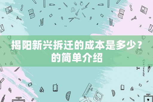 揭陽(yáng)新興拆遷的成本是多少？的簡(jiǎn)單介紹