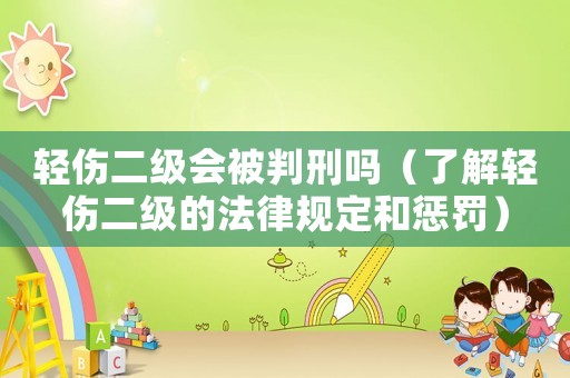 輕傷二級(jí)會(huì)被判刑嗎（了解輕傷二級(jí)的法律規(guī)定和懲罰）