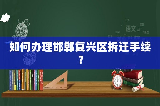 如何辦理邯鄲復(fù)興區(qū)拆遷手續(xù)？