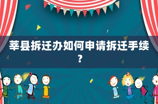 莘縣拆遷辦如何申請拆遷手續(xù)？