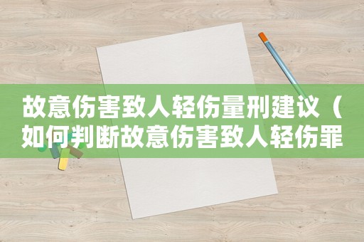 故意傷害致人輕傷量刑建議（如何判斷故意傷害致人輕傷罪的量刑標(biāo)準(zhǔn)）
