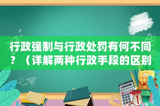行政強(qiáng)制與行政處罰有何不同？（詳解兩種行政手段的區(qū)別與應(yīng)用場(chǎng)景）