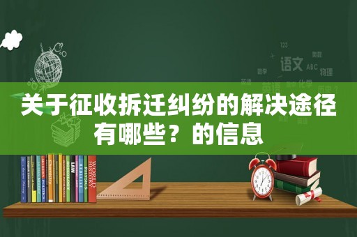 關(guān)于征收拆遷糾紛的解決途徑有哪些？的信息