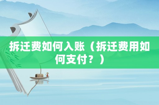 拆遷費(fèi)如何入賬（拆遷費(fèi)用如何支付？）