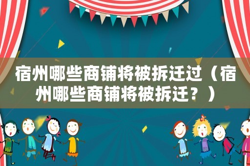 宿州哪些商鋪將被拆遷過(guò)（宿州哪些商鋪將被拆遷？）