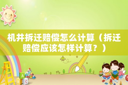 機(jī)井拆遷賠償怎么計(jì)算（拆遷賠償應(yīng)該怎樣計(jì)算？）