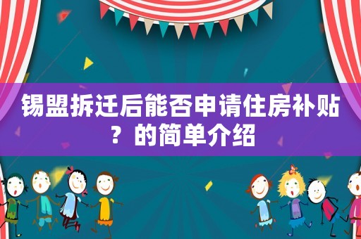 錫盟拆遷后能否申請住房補(bǔ)貼？的簡單介紹