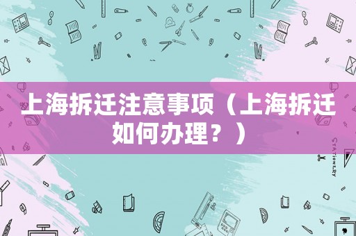 上海拆遷注意事項（上海拆遷如何辦理？）