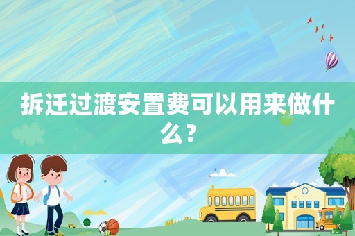 拆遷過渡安置費(fèi)可以用來做什么？