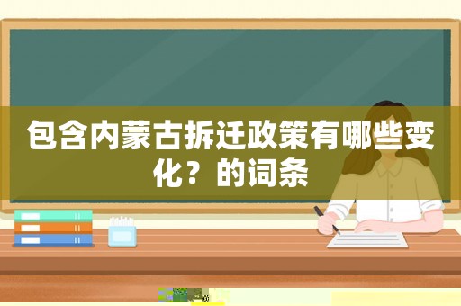 包含內(nèi)蒙古拆遷政策有哪些變化？的詞條