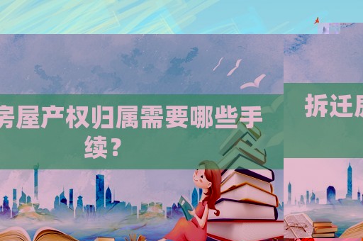 拆遷房屋產(chǎn)權(quán)歸屬需要哪些手續(xù)？