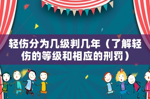 輕傷分為幾級(jí)判幾年（了解輕傷的等級(jí)和相應(yīng)的刑罰）