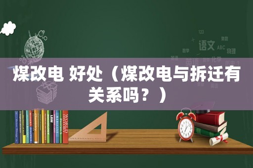 煤改電 好處（煤改電與拆遷有關(guān)系嗎？）