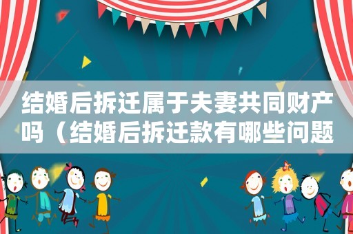 結(jié)婚后拆遷屬于夫妻共同財產(chǎn)嗎（結(jié)婚后拆遷款有哪些問題？）