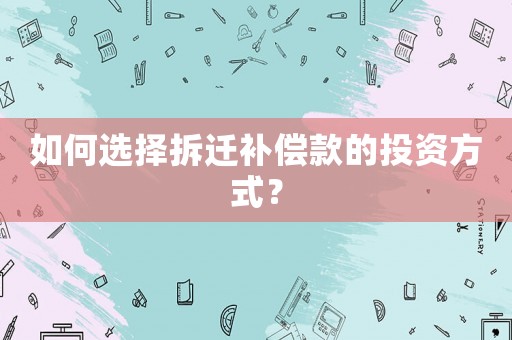 如何選擇拆遷補(bǔ)償款的投資方式？