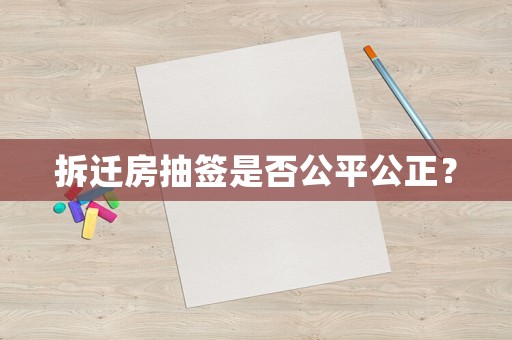 拆遷房抽簽是否公平公正？