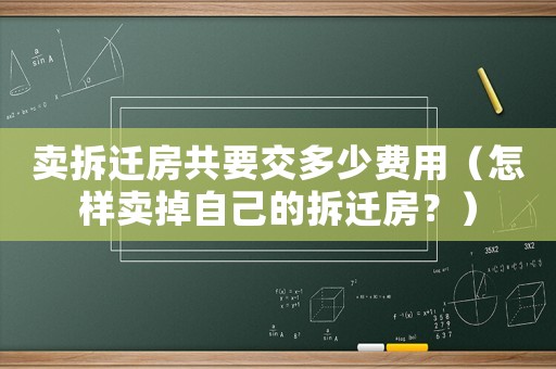 賣拆遷房共要交多少費(fèi)用（怎樣賣掉自己的拆遷房？）
