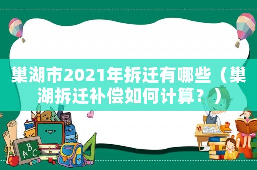 巢湖市2021年拆遷有哪些（巢湖拆遷補(bǔ)償如何計(jì)算？）
