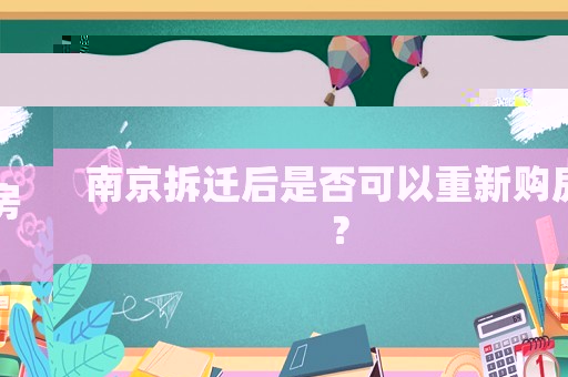 南京拆遷后是否可以重新購房？
