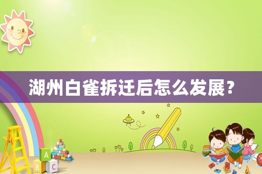 湖州白雀拆遷后怎么發(fā)展？