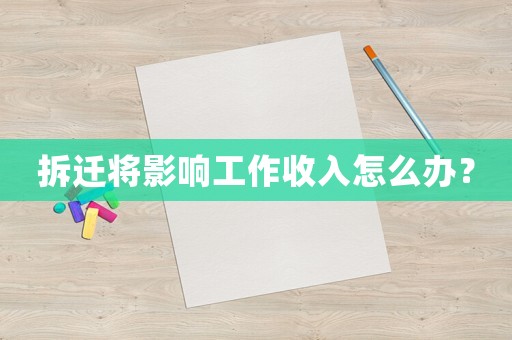 拆遷將影響工作收入怎么辦？