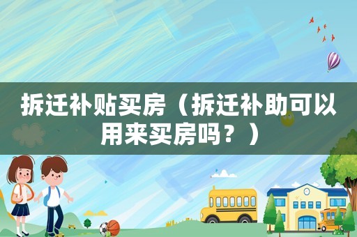 拆遷補貼買房（拆遷補助可以用來買房嗎？）