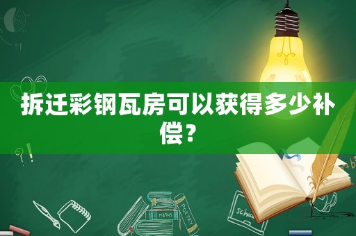拆遷彩鋼瓦房可以獲得多少補(bǔ)償？