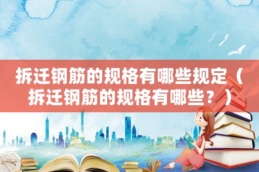 拆遷鋼筋的規(guī)格有哪些規(guī)定（拆遷鋼筋的規(guī)格有哪些？）