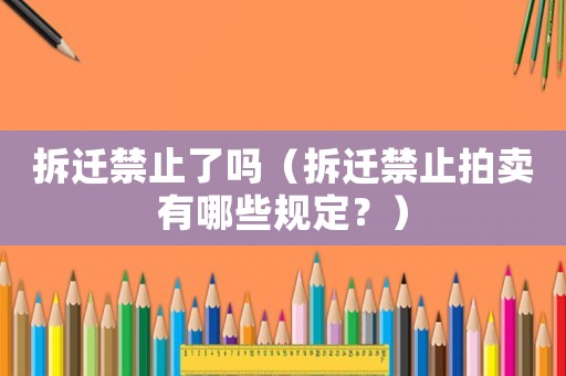 拆遷禁止了嗎（拆遷禁止拍賣有哪些規(guī)定？）