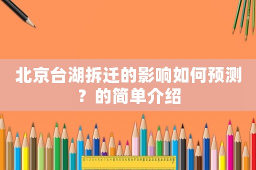 北京臺(tái)湖拆遷的影響如何預(yù)測(cè)？的簡(jiǎn)單介紹
