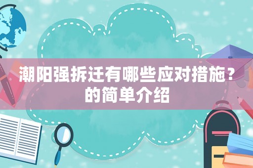 潮陽(yáng)強(qiáng)拆遷有哪些應(yīng)對(duì)措施？的簡(jiǎn)單介紹