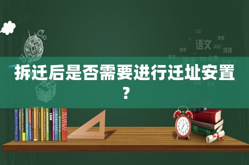 拆遷后是否需要進(jìn)行遷址安置？