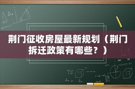 荊門征收房屋最新規(guī)劃（荊門拆遷政策有哪些？）