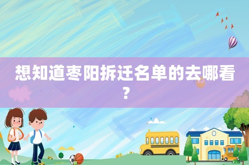 想知道棗陽(yáng)拆遷名單的去哪看？