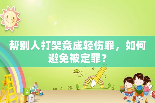 幫別人打架竟成輕傷罪，如何避免被定罪？