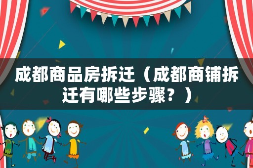 成都商品房拆遷（成都商鋪拆遷有哪些步驟？）