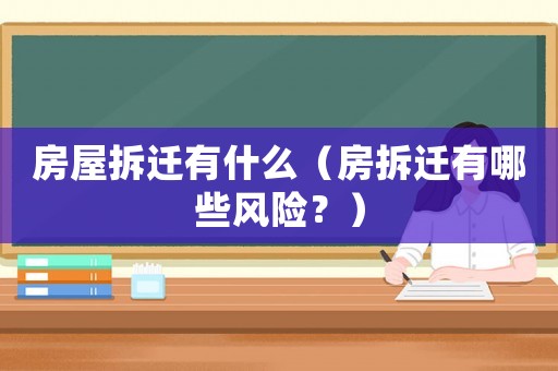 房屋拆遷有什么（房拆遷有哪些風(fēng)險(xiǎn)？）