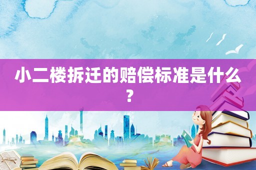 小二樓拆遷的賠償標(biāo)準(zhǔn)是什么？